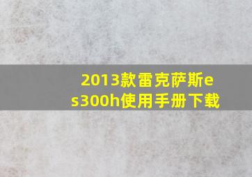 2013款雷克萨斯es300h使用手册下载