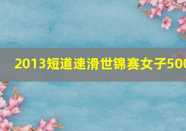 2013短道速滑世锦赛女子500