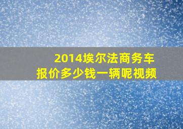 2014埃尔法商务车报价多少钱一辆呢视频