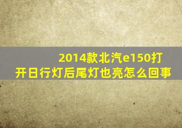 2014款北汽e150打开日行灯后尾灯也亮怎么回事