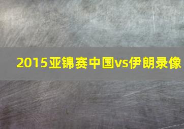 2015亚锦赛中国vs伊朗录像