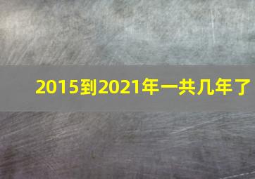 2015到2021年一共几年了