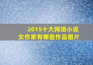 2015十大网络小说女作家有哪些作品图片