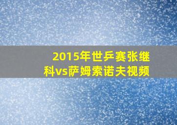 2015年世乒赛张继科vs萨姆索诺夫视频