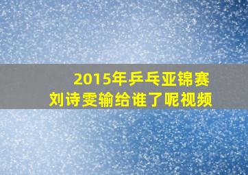 2015年乒乓亚锦赛刘诗雯输给谁了呢视频