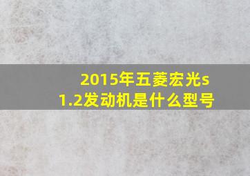 2015年五菱宏光s1.2发动机是什么型号