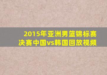 2015年亚洲男篮锦标赛决赛中国vs韩国回放视频