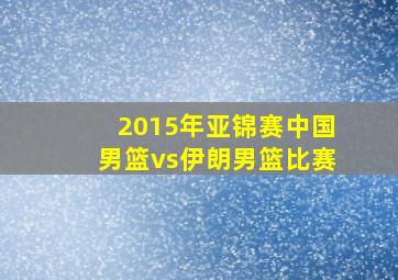 2015年亚锦赛中国男篮vs伊朗男篮比赛