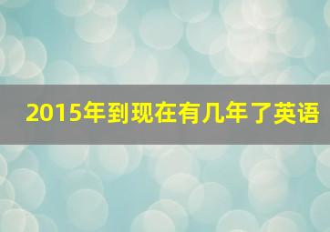 2015年到现在有几年了英语