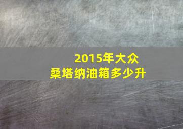 2015年大众桑塔纳油箱多少升