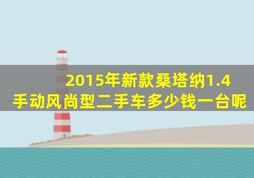 2015年新款桑塔纳1.4手动风尚型二手车多少钱一台呢