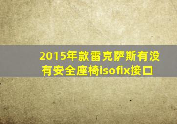 2015年款雷克萨斯有没有安全座椅isofix接口