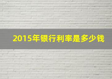 2015年银行利率是多少钱