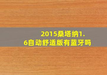 2015桑塔纳1.6自动舒适版有蓝牙吗