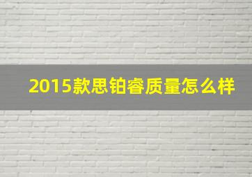 2015款思铂睿质量怎么样