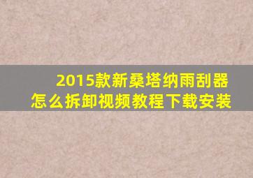 2015款新桑塔纳雨刮器怎么拆卸视频教程下载安装