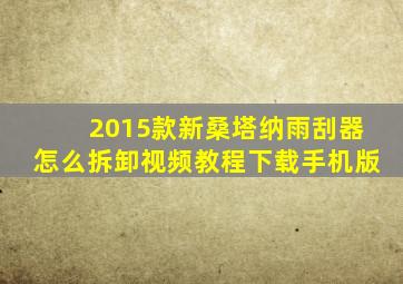 2015款新桑塔纳雨刮器怎么拆卸视频教程下载手机版