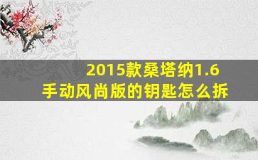 2015款桑塔纳1.6手动风尚版的钥匙怎么拆