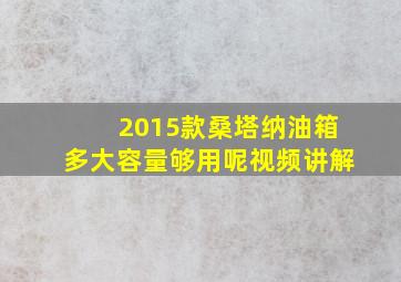 2015款桑塔纳油箱多大容量够用呢视频讲解