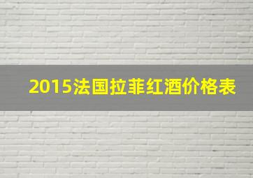 2015法国拉菲红酒价格表