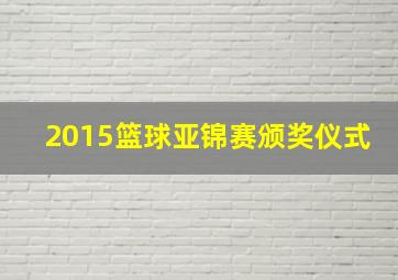 2015篮球亚锦赛颁奖仪式