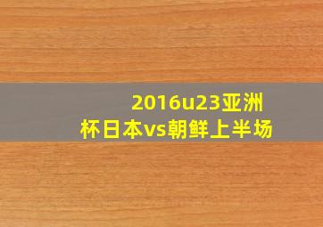 2016u23亚洲杯日本vs朝鲜上半场