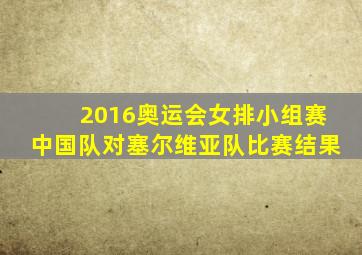 2016奥运会女排小组赛中国队对塞尔维亚队比赛结果