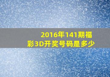 2016年141期福彩3D开奖号码是多少