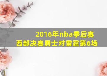 2016年nba季后赛西部决赛勇士对雷霆第6场