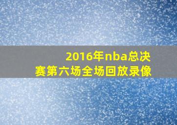 2016年nba总决赛第六场全场回放录像