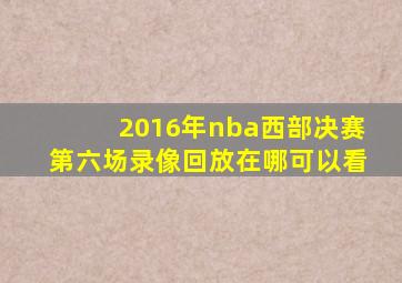 2016年nba西部决赛第六场录像回放在哪可以看