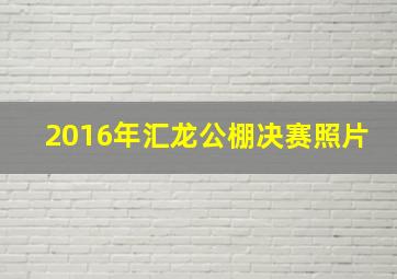 2016年汇龙公棚决赛照片