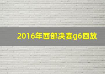 2016年西部决赛g6回放