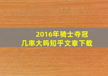 2016年骑士夺冠几率大吗知乎文章下载