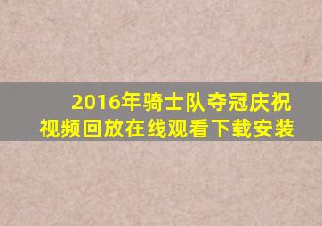 2016年骑士队夺冠庆祝视频回放在线观看下载安装