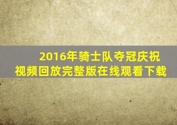 2016年骑士队夺冠庆祝视频回放完整版在线观看下载