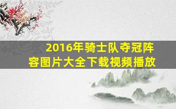 2016年骑士队夺冠阵容图片大全下载视频播放