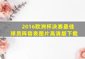 2016欧洲杯决赛最佳球员阵容表图片高清版下载