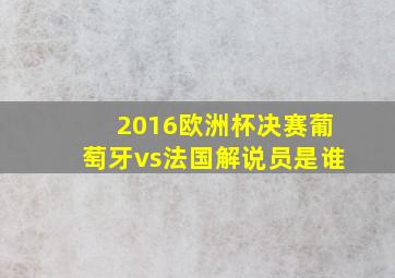 2016欧洲杯决赛葡萄牙vs法国解说员是谁