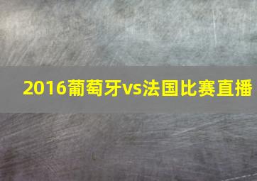 2016葡萄牙vs法国比赛直播