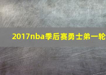 2017nba季后赛勇士弟一轮