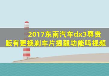 2017东南汽车dx3尊贵版有更换刹车片提醒功能吗视频