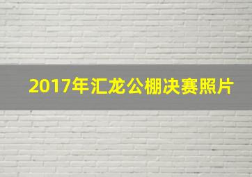 2017年汇龙公棚决赛照片