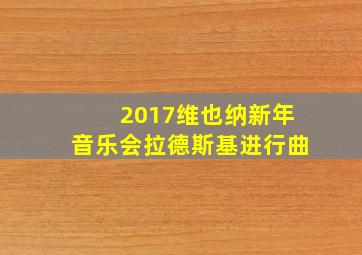 2017维也纳新年音乐会拉德斯基进行曲