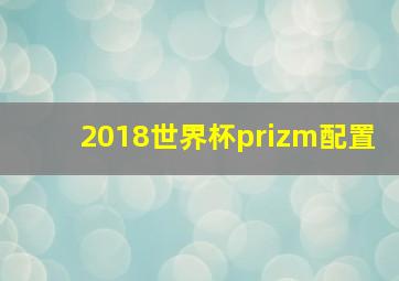 2018世界杯prizm配置