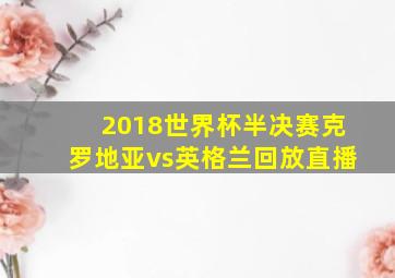 2018世界杯半决赛克罗地亚vs英格兰回放直播