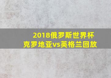 2018俄罗斯世界杯克罗地亚vs英格兰回放