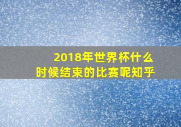 2018年世界杯什么时候结束的比赛呢知乎