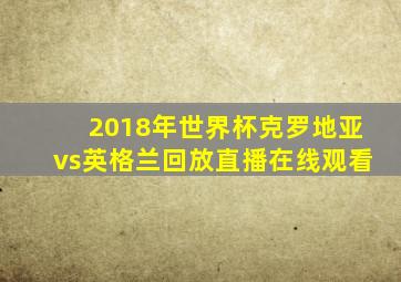 2018年世界杯克罗地亚vs英格兰回放直播在线观看