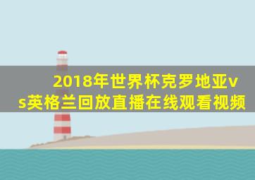 2018年世界杯克罗地亚vs英格兰回放直播在线观看视频